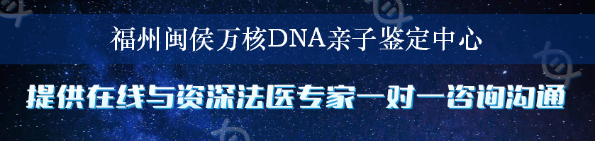 福州闽侯万核DNA亲子鉴定中心